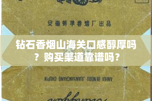 钻石香烟山海关口感醇厚吗？购买渠道靠谱吗？